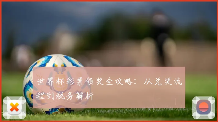 世界杯彩票领奖全攻略：从兑奖流程到税务解析