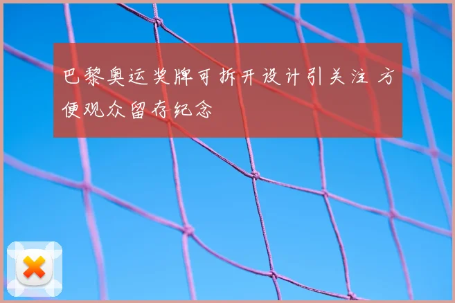 巴黎奥运奖牌可拆开设计引关注 方便观众留存纪念
