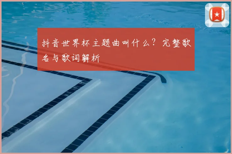 抖音世界杯主题曲叫什么？完整歌名与歌词解析