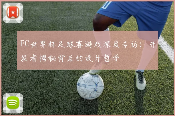 FC世界杯足球赛游戏深度专访：开发者揭秘背后的设计哲学