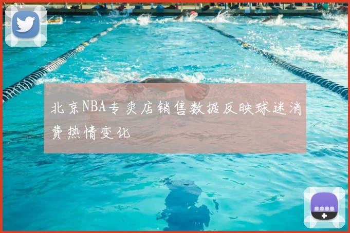 北京NBA专卖店销售数据反映球迷消费热情变化