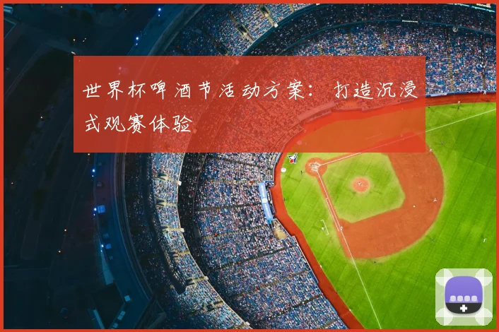 世界杯啤酒节活动方案：打造沉浸式观赛体验