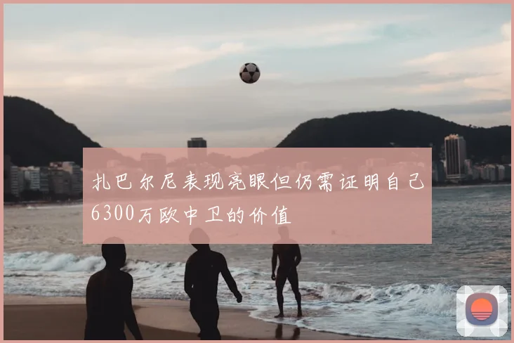 扎巴尔尼表现亮眼但仍需证明自己6300万欧中卫的价值