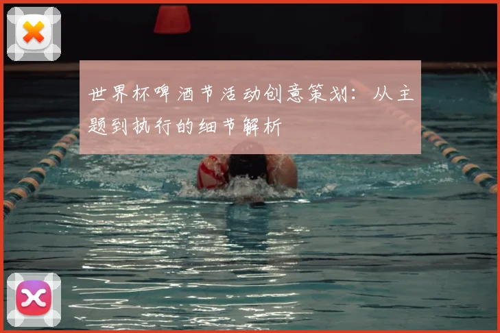 世界杯啤酒节活动创意策划:从主题到执行的细节解析