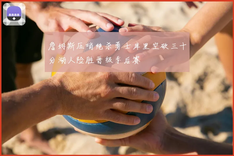 詹姆斯压哨绝杀勇士库里空砍三十分湖人险胜晋级季后赛