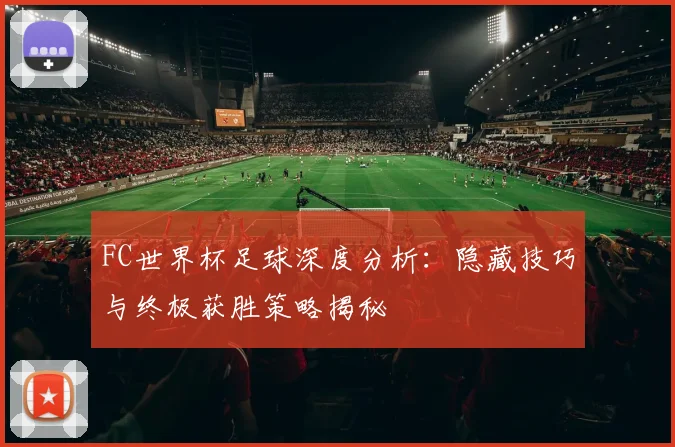 FC世界杯足球深度分析：隐藏技巧与终极获胜策略揭秘