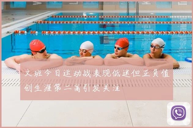 文班今日运动战表现低迷但正负值创生涯第二高引发关注