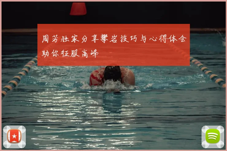 周芳独家分享攀岩技巧与心得体会助你征服高峰