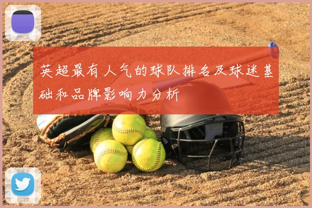 英超最有人气的球队排名及球迷基础和品牌影响力分析