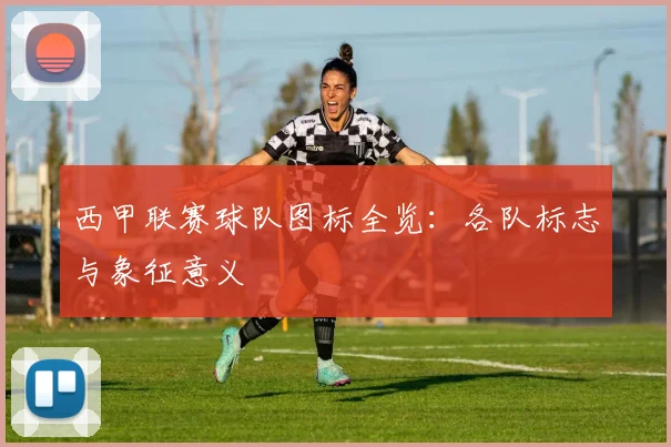 西甲联赛球队图标全览：各队标志与象征意义