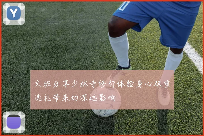 文班分享少林寺修行体验身心双重洗礼带来的深远影响