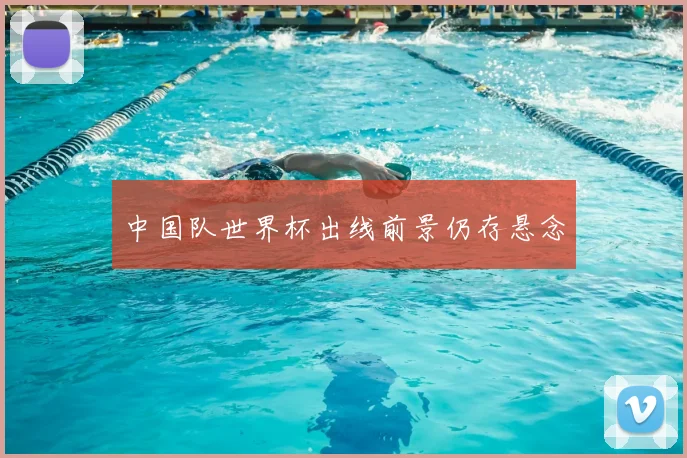 中国队世界杯出线前景仍存悬念