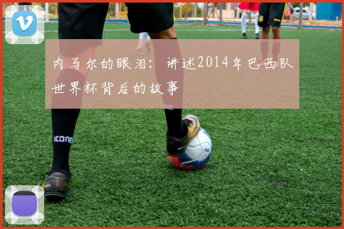 内马尔的眼泪:讲述2014年巴西队世界杯背后的故事