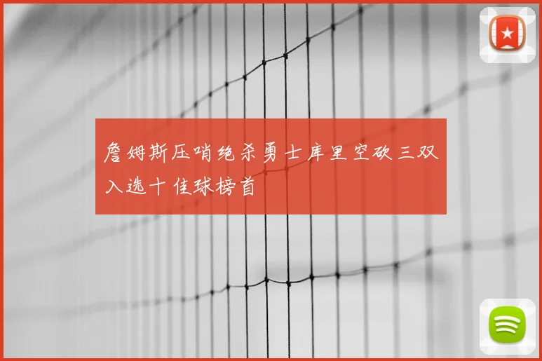 詹姆斯压哨绝杀勇士库里空砍三双入选十佳球榜首