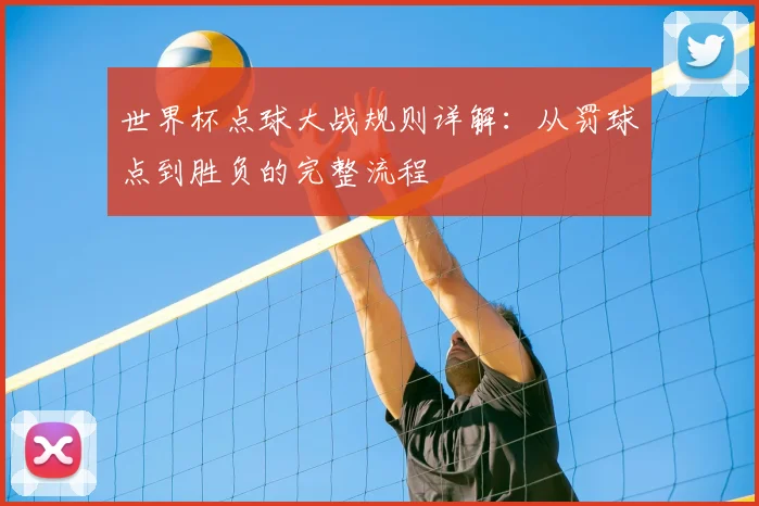 世界杯点球大战规则详解:从罚球点到胜负的完整流程