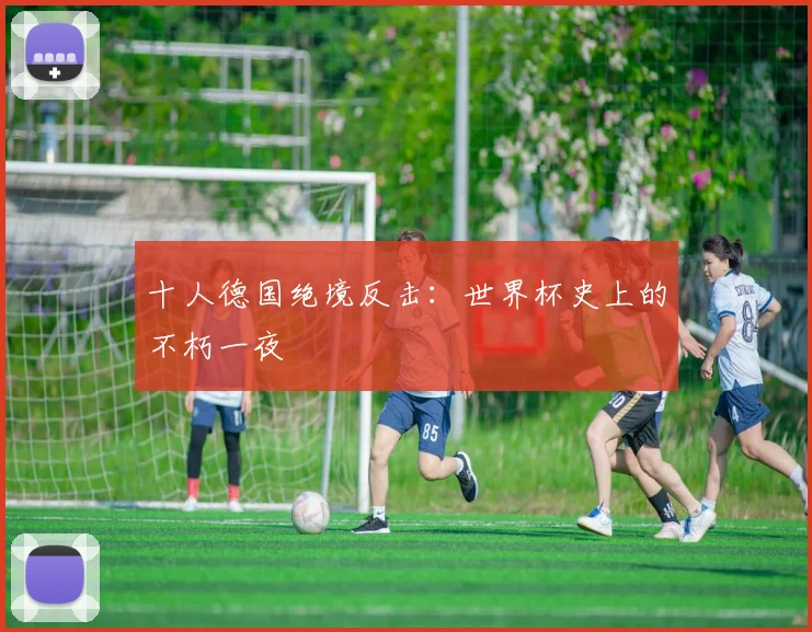 十人德国绝境反击:世界杯史上的不朽一夜