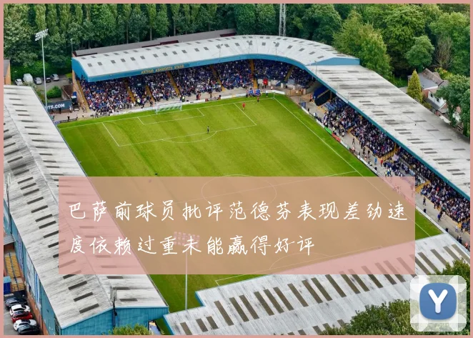 巴萨前球员批评范德芬表现差劲速度依赖过重未能赢得好评
