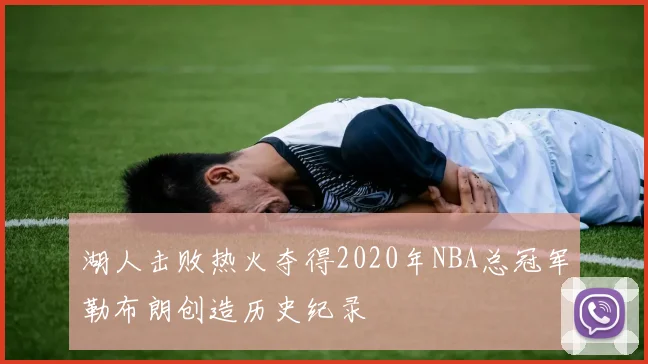 湖人击败热火夺得2020年NBA总冠军勒布朗创造历史纪录