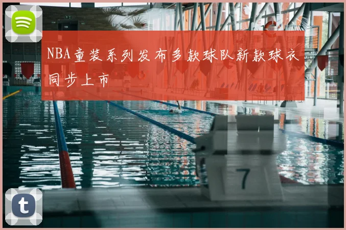 NBA童装系列发布多款球队新款球衣同步上市