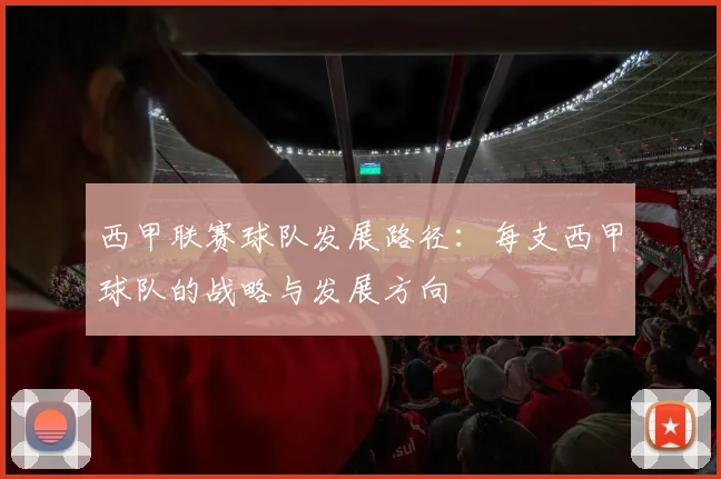 西甲联赛球队发展路径：每支西甲球队的战略与发展方向