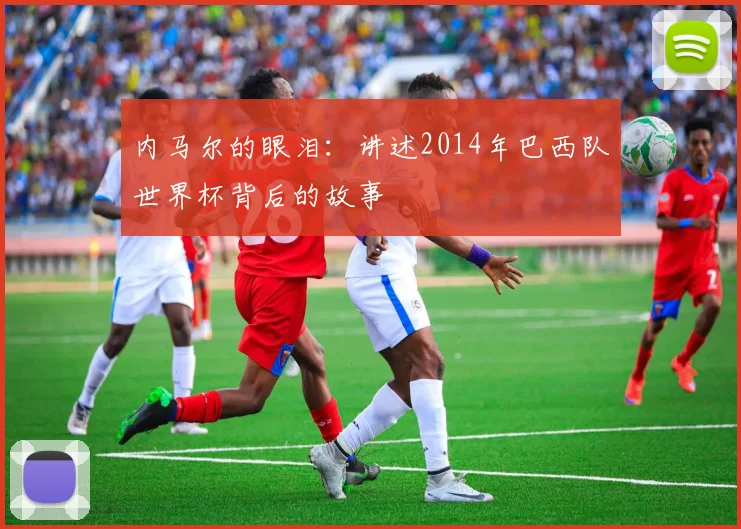 内马尔的眼泪:讲述2014年巴西队世界杯背后的故事