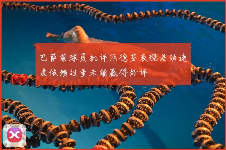 巴萨前球员批评范德芬表现差劲速度依赖过重未能赢得好评