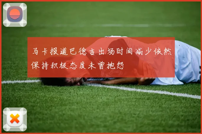 马卡报道巴德吉出场时间减少依然保持积极态度未曾抱怨