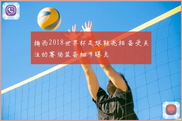 梅西2018世界杯足球鞋亮相 备受关注的赛场装备细节曝光