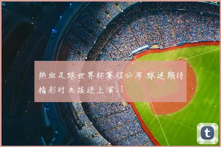 热血足球世界杯赛程公布 球迷期待精彩对决接连上演_1