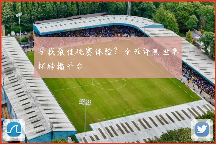 寻找最佳观赛体验？全面评测世界杯转播平台