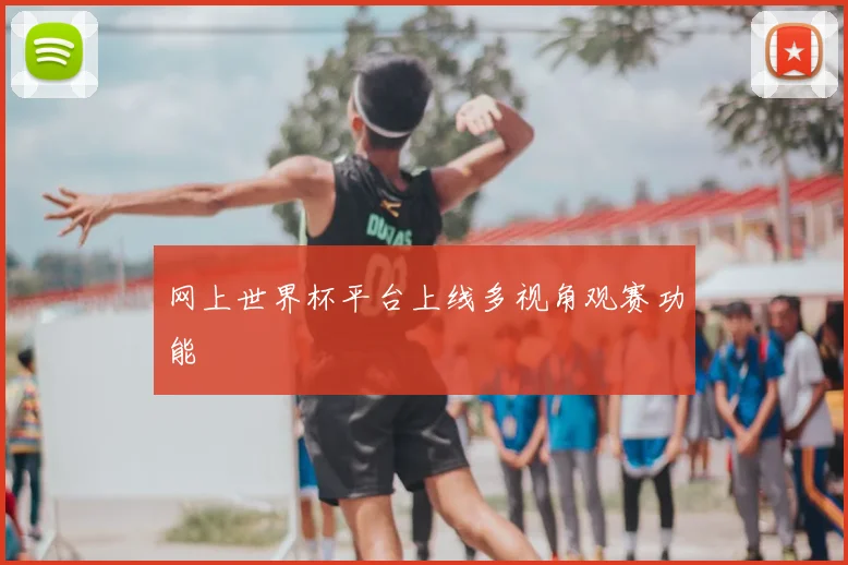 网上世界杯平台上线多视角观赛功能