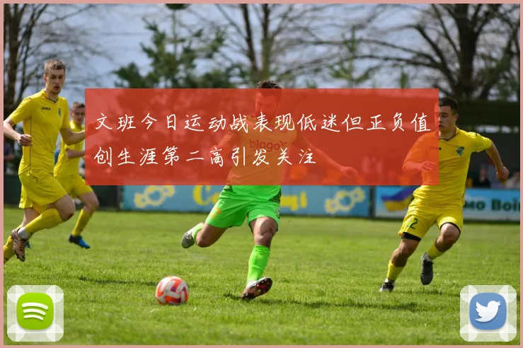文班今日运动战表现低迷但正负值创生涯第二高引发关注