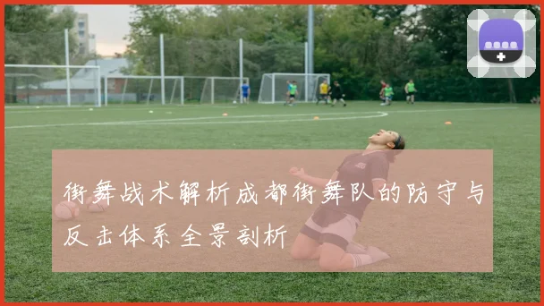 街舞战术解析成都街舞队的防守与反击体系全景剖析