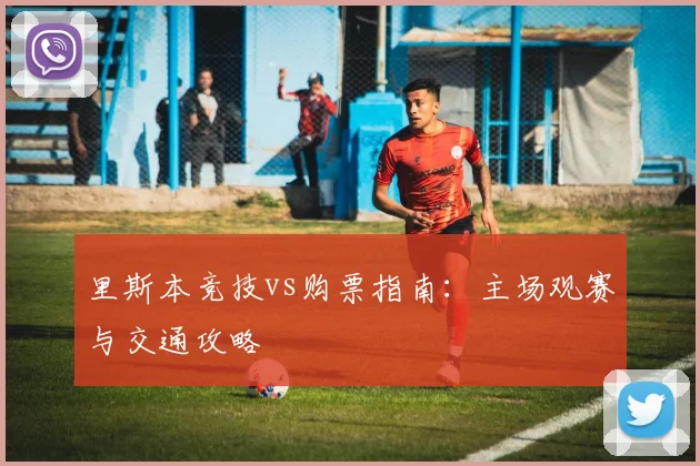 里斯本竞技vs购票指南：主场观赛与交通攻略