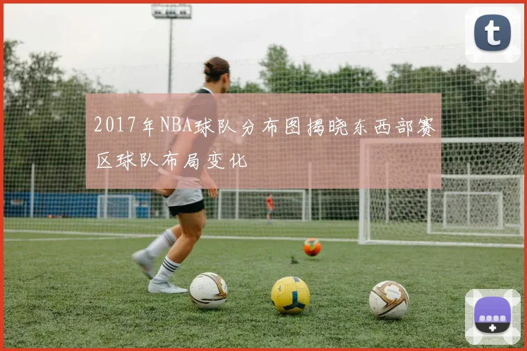 2017年NBA球队分布图揭晓东西部赛区球队布局变化