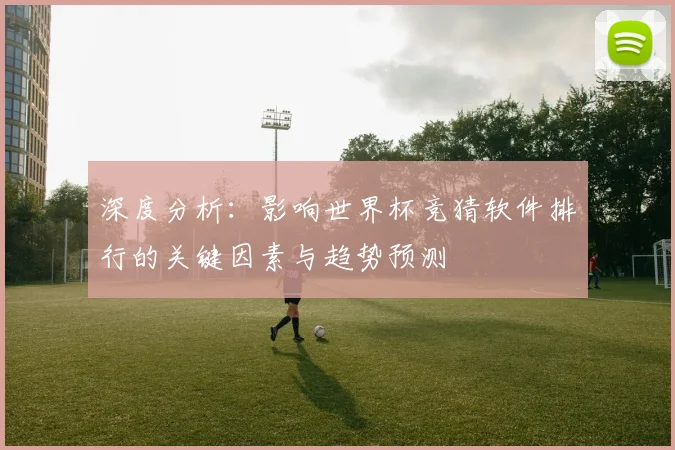 深度分析:影响世界杯竞猜软件排行的关键因素与趋势预测