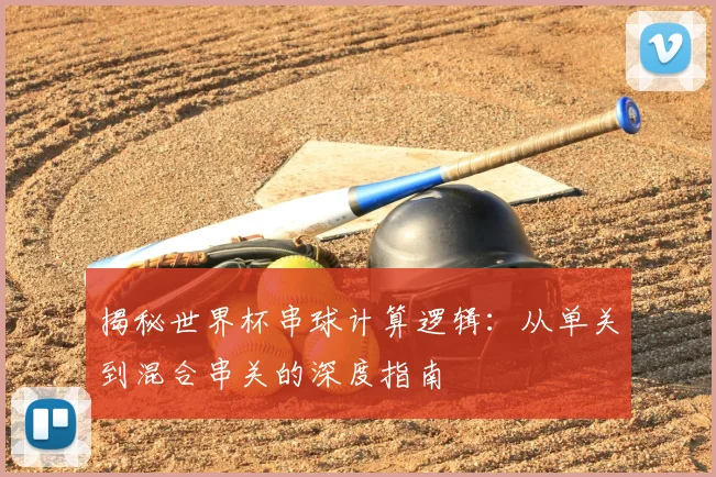 揭秘世界杯串球计算逻辑：从单关到混合串关的深度指南