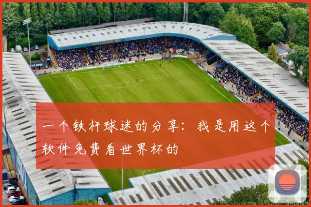 一个铁杆球迷的分享：我是用这个软件免费看世界杯的