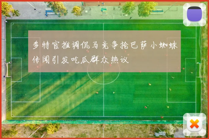 多特官推调侃马竞争抢巴萨小蜘蛛传闻引发吃瓜群众热议