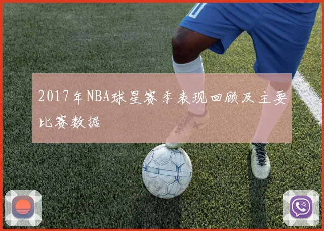 2017年NBA球星赛季表现回顾及主要比赛数据