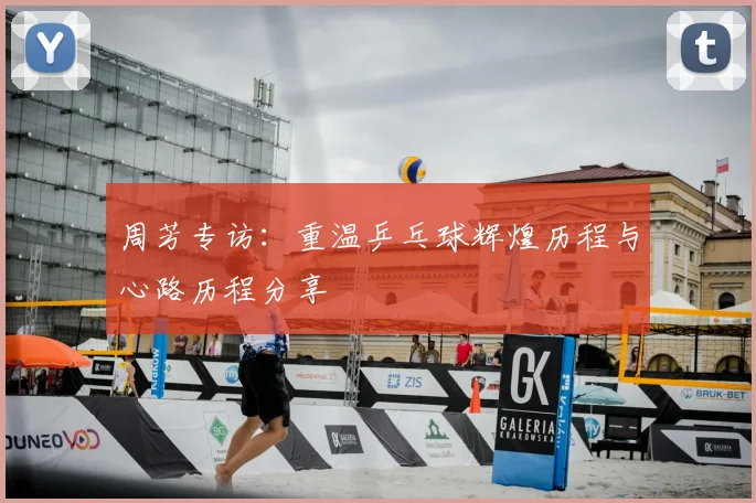 周芳专访:重温乒乓球辉煌历程与心路历程分享
