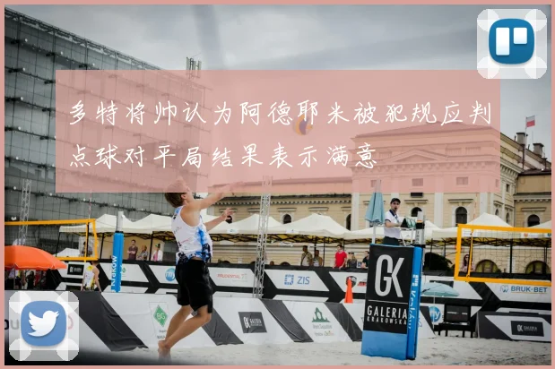 多特将帅认为阿德耶米被犯规应判点球对平局结果表示满意