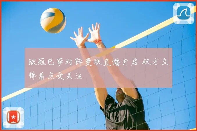 欧冠巴萨对阵曼联直播开启 双方交锋看点受关注