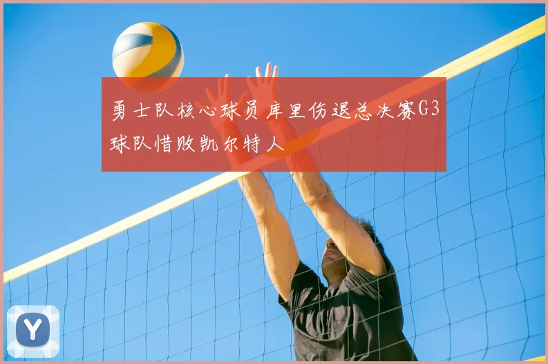 勇士队核心球员库里伤退总决赛G3球队惜败凯尔特人