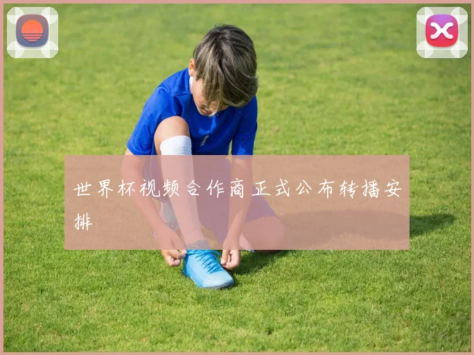 世界杯视频合作商正式公布转播安排