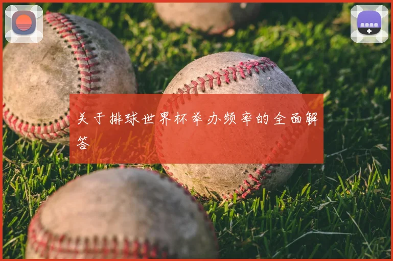 关于排球世界杯举办频率的全面解答