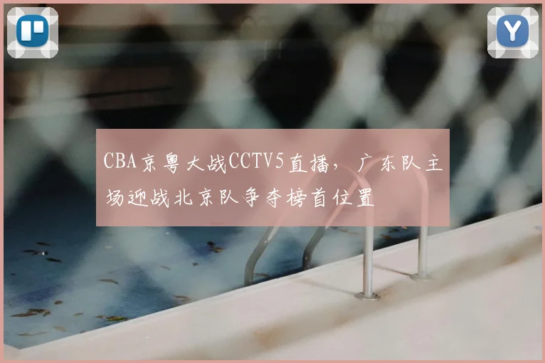 CBA京粤大战CCTV5直播，广东队主场迎战北京队争夺榜首位置