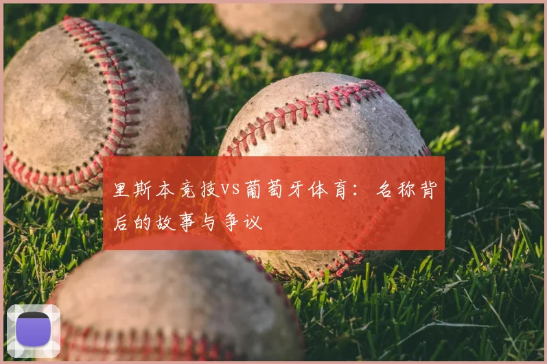 里斯本竞技vs葡萄牙体育：名称背后的故事与争议