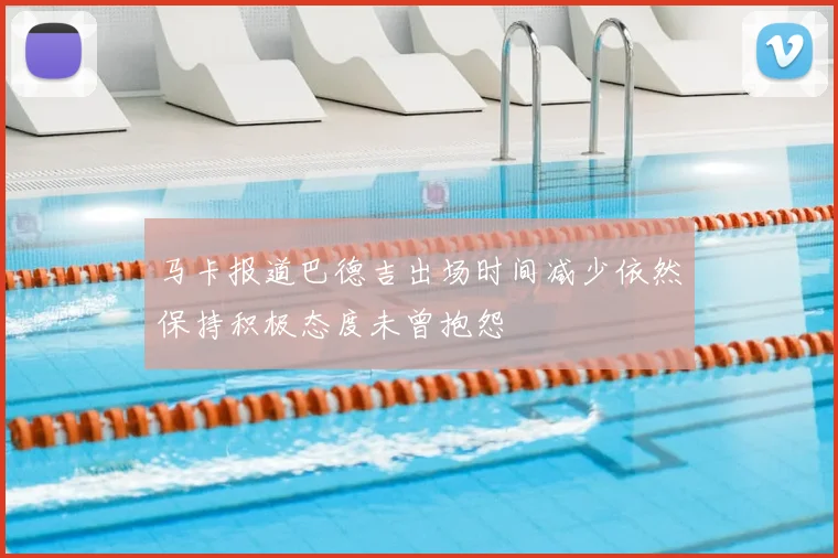 马卡报道巴德吉出场时间减少依然保持积极态度未曾抱怨
