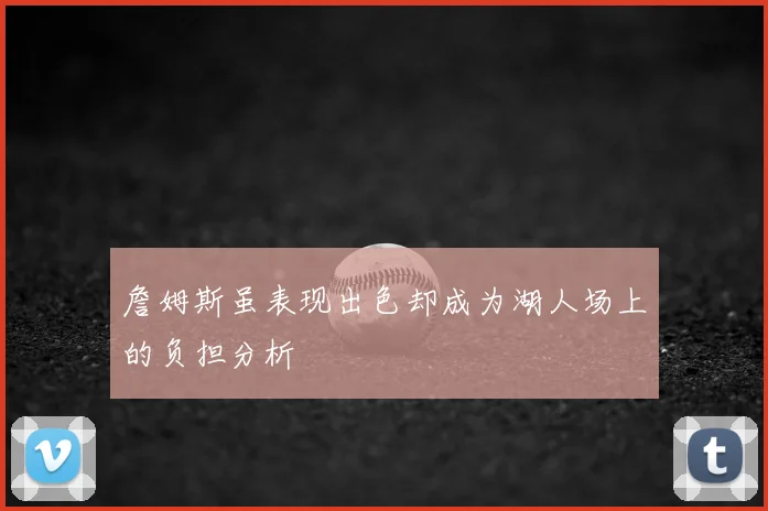 詹姆斯虽表现出色却成为湖人场上的负担分析